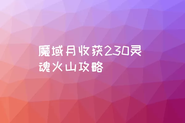 魔域月收获230灵魂火山攻略