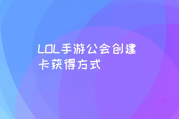 LOL手游公会创建卡获得方式