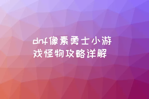 dnf像素勇士小游戏怪物攻略详解