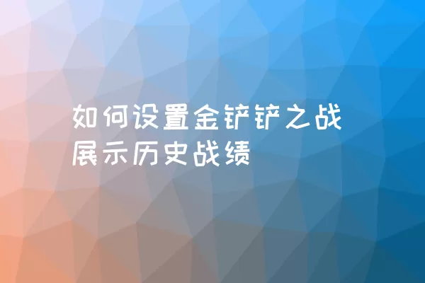 如何设置金铲铲之战展示历史战绩