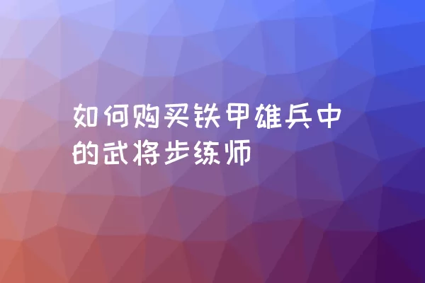 如何购买铁甲雄兵中的武将步练师