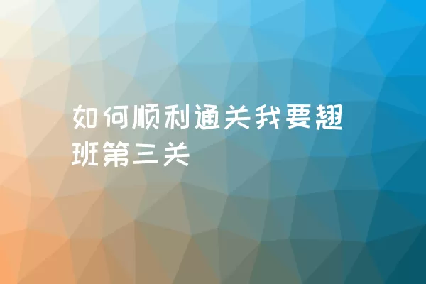 如何顺利通关我要翘班第三关