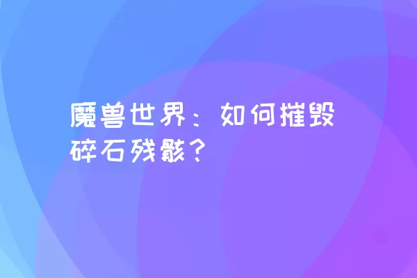 魔兽世界：如何摧毁碎石残骸？