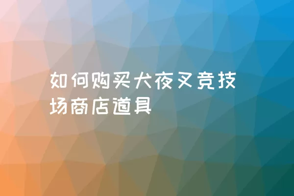 如何购买犬夜叉竞技场商店道具