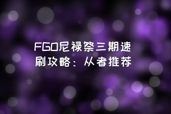 FGO尼禄祭三期速刷攻略：从者推荐