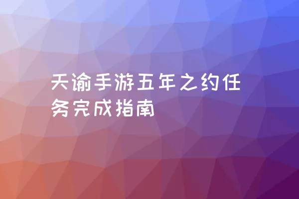 天谕手游五年之约任务完成指南