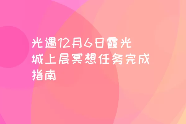 光遇12月6日霞光城上层冥想任务完成指南