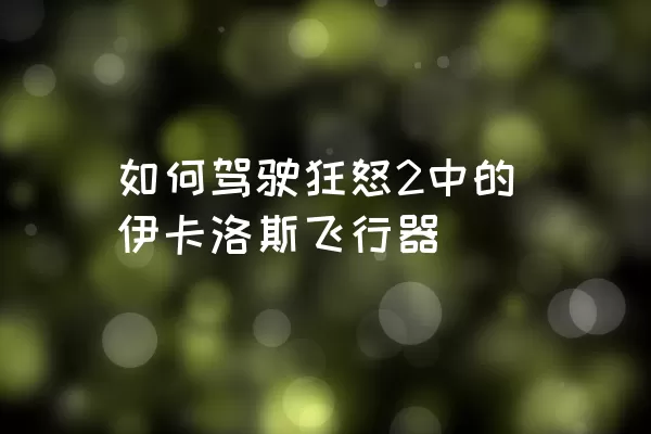 如何驾驶狂怒2中的伊卡洛斯飞行器