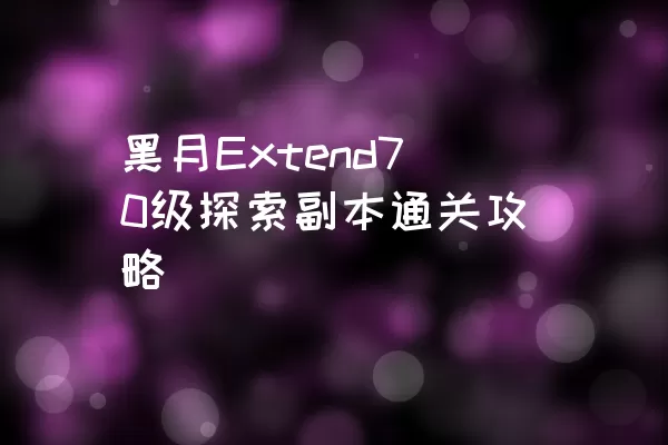 黑月Extend70级探索副本通关攻略