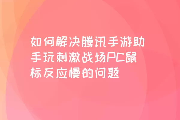 如何解决腾讯手游助手玩刺激战场PC鼠标反应慢的问题