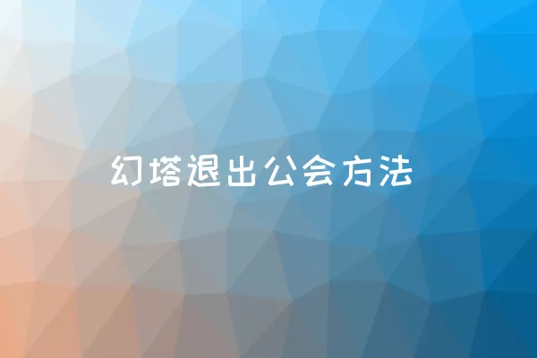 幻塔退出公会方法