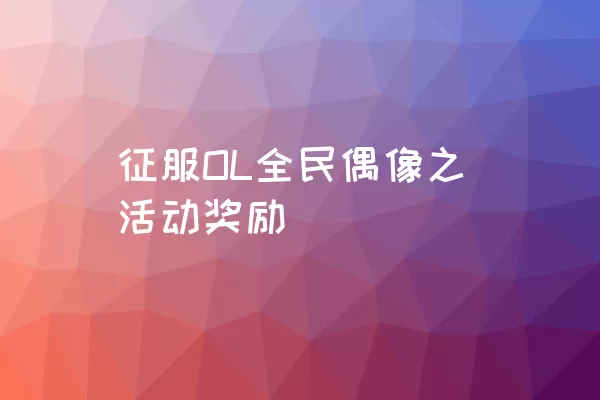 征服OL全民偶像之活动奖励