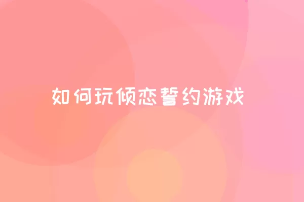 如何玩倾恋誓约游戏