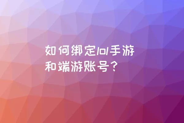 如何绑定lol手游和端游账号？