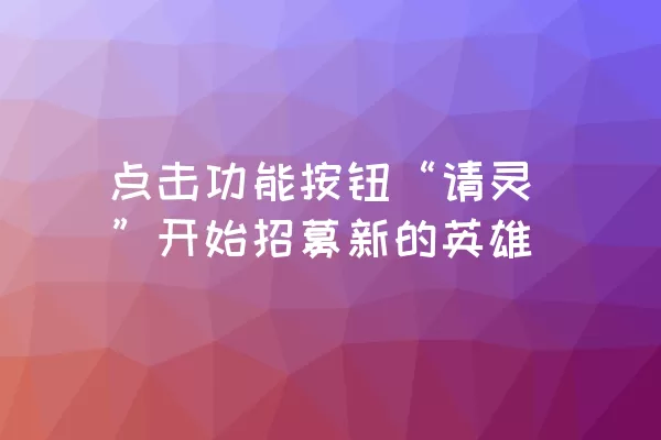 点击功能按钮“请灵”开始招募新的英雄