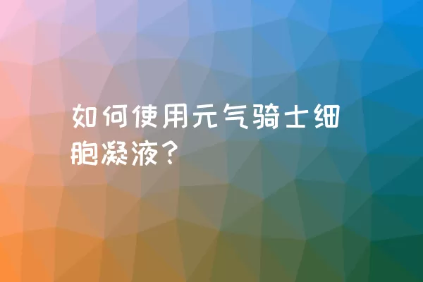 如何使用元气骑士细胞凝液？