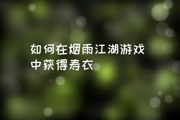 如何在烟雨江湖游戏中获得寿衣