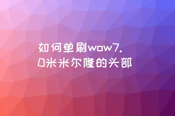 如何单刷wow7.0米米尔隆的头部