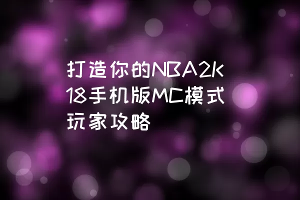 打造你的NBA2K18手机版MC模式玩家攻略