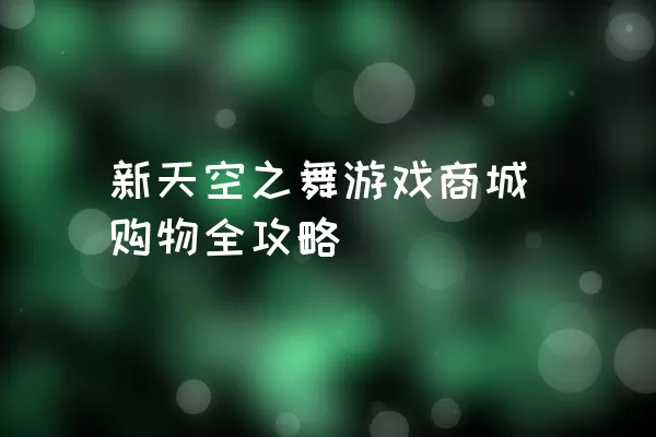 新天空之舞游戏商城购物全攻略