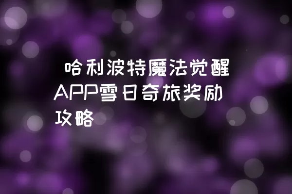  哈利波特魔法觉醒APP雪日奇旅奖励攻略