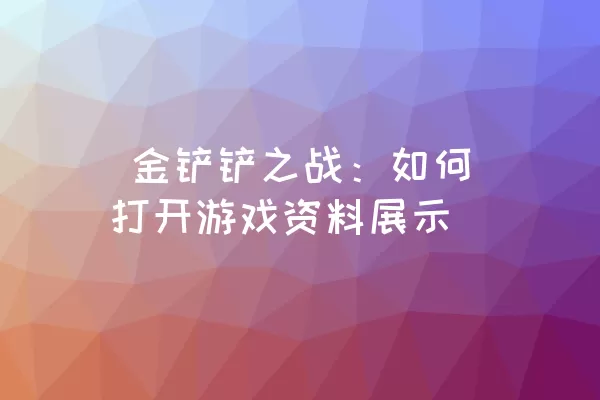  金铲铲之战：如何打开游戏资料展示