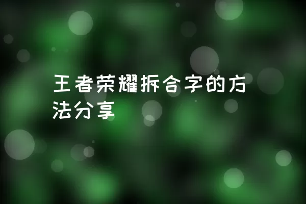 王者荣耀拆合字的方法分享