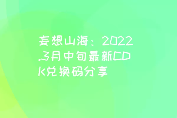 妄想山海：2022.3月中旬最新CDK兑换码分享