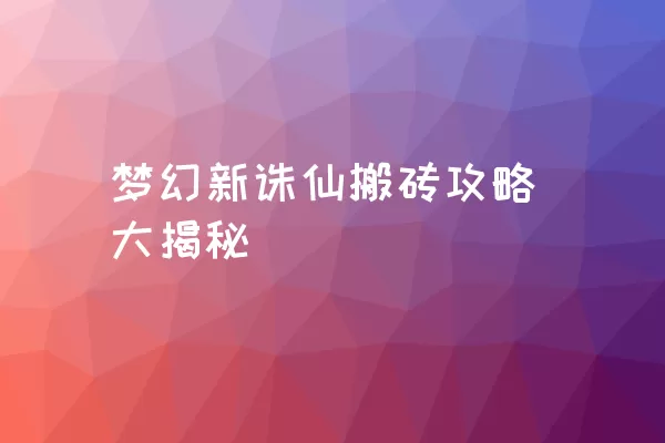 梦幻新诛仙搬砖攻略大揭秘