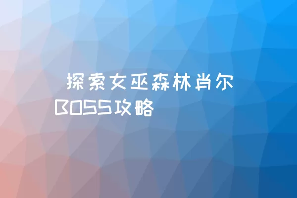  探索女巫森林肖尔BOSS攻略