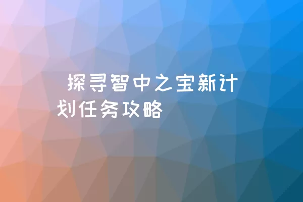  探寻智中之宝新计划任务攻略